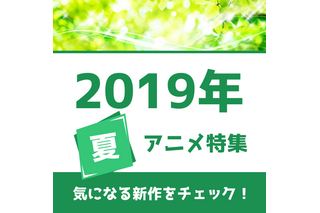 19年夏アニメの予習はココで！ 権利元監修済みの「2019年夏アニメ一覧」公開！ 画像