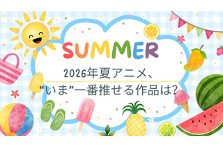 2026年夏アニメ、“いま”一番推せる作品は？ アンケート〆切は8月1日 画像