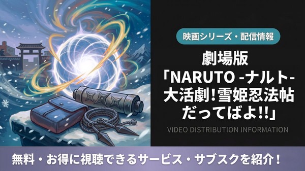 劇場版 NARUTO 大活劇!雪姫忍法帖だってばよ!!」の配信はどこで見れる 