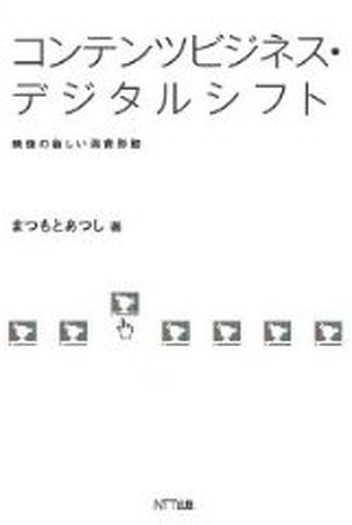 「コンテンツビジネス・デジタルシフト」まつもとあつし　著エヌティティ出版