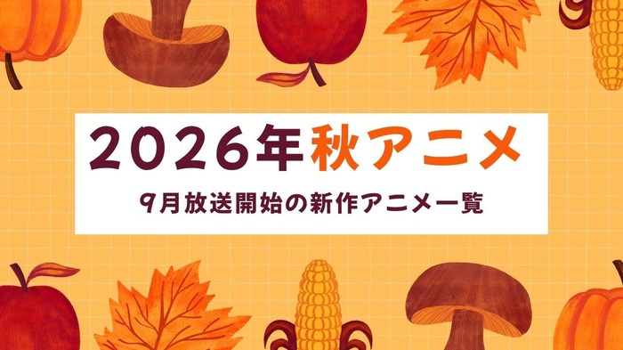 【2026秋アニメ】9月放送のアニメ一覧(放送開始日&配信情報&声優・スタッフ&あらすじ)