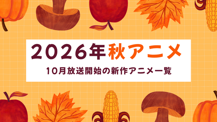 【2026秋アニメ】10月放送のアニメ一覧(放送開始日&配信情報&声優・スタッフ&あらすじ)