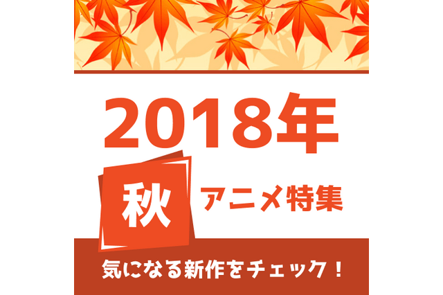 秋アニメの予習はココで！ 権利元監修済みの「2018年秋アニメ一覧」を公開！ 画像
