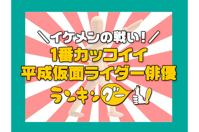 「平成仮面ライダー」カッコイイ主演俳優といえば？ イケメンライダー達の頂点に立ったのは... 画像
