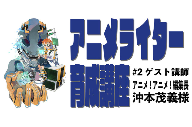 「アニメライター育成講座 特別講義#2」開催　アニメ！アニメ！編集長・沖本茂義が特別ゲスト講師に 画像