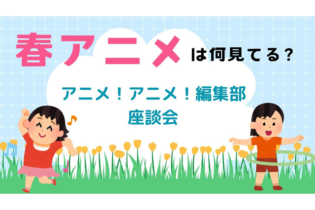 ゴールデンウィークといえばアニメ三昧！ 春アニメはどれに注目してる？【アニメ！アニメ！座談会】 画像