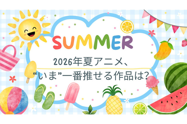 2026年夏アニメ、“いま”一番推せる作品は？ アンケート〆切は8月1日 画像