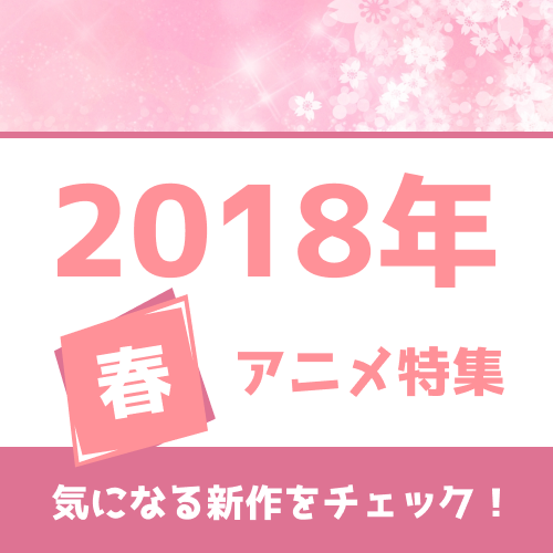 春アニメの予習はココで！ 権利元の許諾を得てつくった「2018年春アニメ一覧」を公開！
