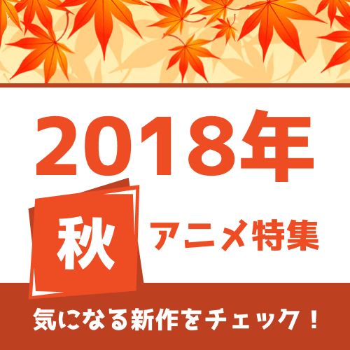 トラブルメーカーなキャラといえば？ 新作の予習に最適な「2018年秋アニメ一覧」公開：9月26日記事まとめ