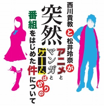 「西川貴教と松井玲奈が突然アニメとマンガとゲームばかりの番組をはじめた件について」
