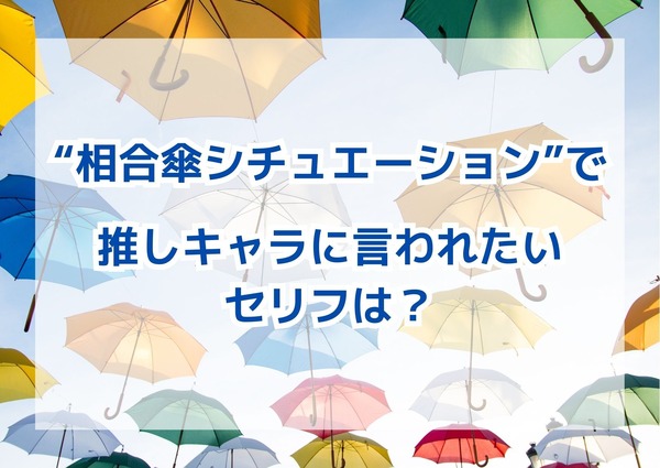 “相合傘シチュエーション”で「推しキャラに言われたいセリフ」は？