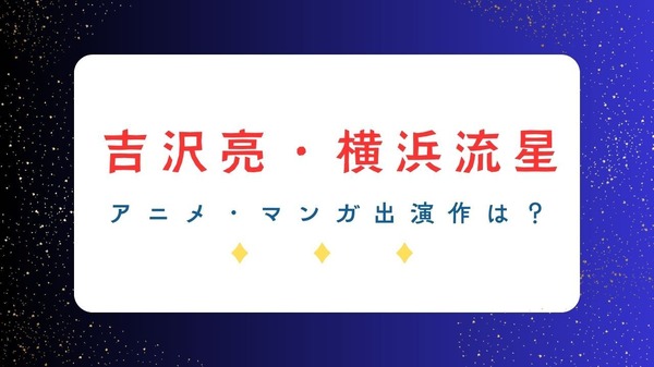 「国宝」で話題の吉沢亮＆横浜流星― アニメ・マンガ関連の出演作は？共演作も要チェック！