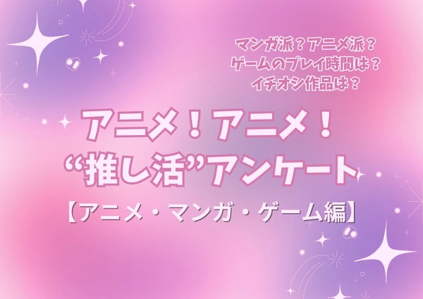 アニメ！アニメ！“推し活”アンケート【アニメ・マンガ・ゲーム編】＜25年版＞