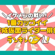 ランキングー！「イケメンの戦い！１番カッコイイ平成仮面ライダー俳優は？」