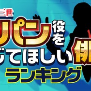 ランキングー！「ルパン三世を演じてほしい俳優ランキング」