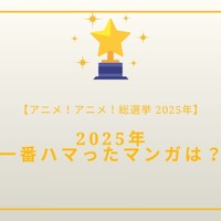 2025年一番ハマったマンガは？【2025年アニメ！アニメ！総選挙】アンケート〆切は12月18日まで