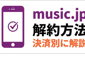 「music.jp」解約方法を決済別に解説｜退会との違いや注意点も紹介 画像