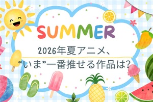 2026年夏アニメ、“いま”一番推せる作品は？ アンケート〆切は8月1日 画像