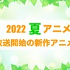 【2022夏アニメ】来期（7月放送開始）新作アニメ一覧・画像