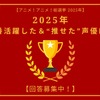 2025年一番活躍した＆“推せた”声優は？ アンケート〆切は12月17日【アニメ！アニメ！総選挙】・画像
