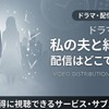 ドラマ「私の夫と結婚して」はどこで見れる？アマプラ以外の配信も調査・画像